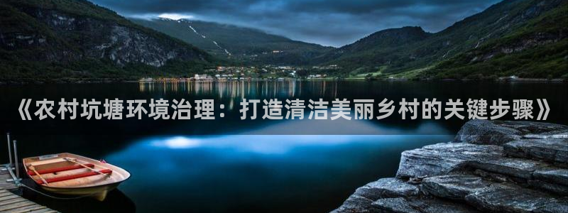 凯发k8国际(中国)官方网站·一触即发：《农村坑塘环境治理：打造清洁美丽乡村的关