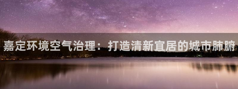 凯发k8国际首页登录|嘉定环境空气治理：打造清新宜居的城市肺腑
