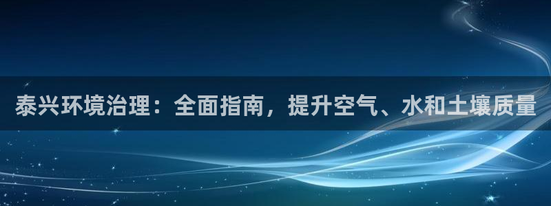 凯发k8官网登录vip|泰兴环境治理：全面指南，提升空气、水和土壤质量