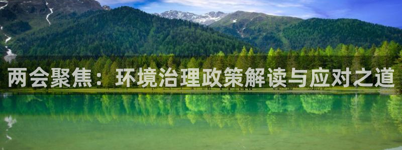 凯发k8国际手机下载|两会聚焦：环境治理政策解读与应对之道