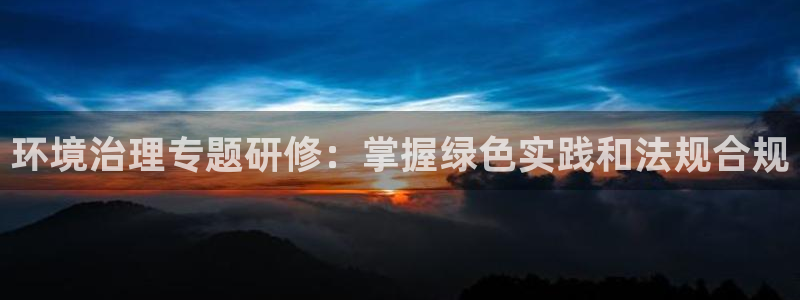 百家乐凯发k8|环境治理专题研修：掌握绿