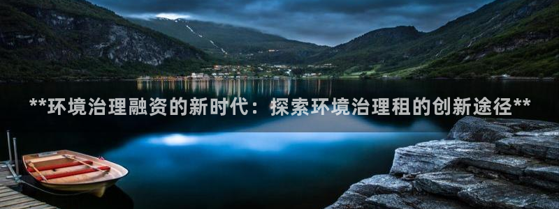 **环境治理融资的新时代：探索环境治理租的创新途径**