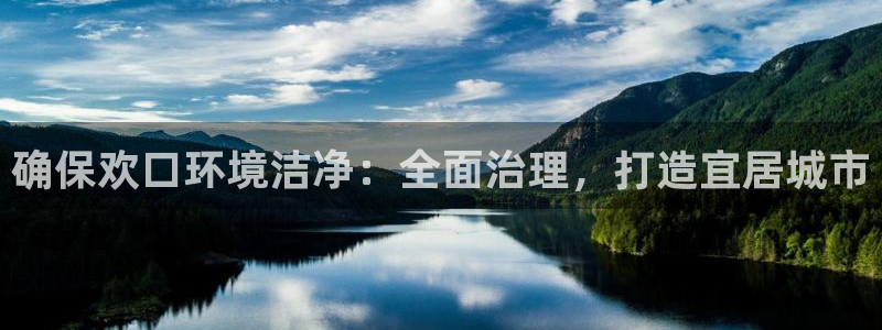 凯发国际官方网站|确保欢口环境洁净：全面治理，打造宜居城市