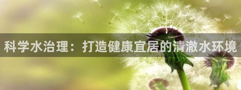 凯发官网首页|科学水治理：打造健康宜居的