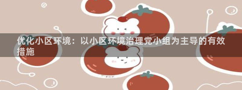 k8凯发|优化小区环境：以小区环境治理党