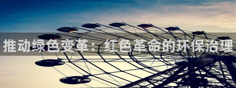凯发官方网站|推动绿色变革：红色革命的环保治理